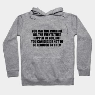 You may not control all the events that happen to you, but you can decide not to be reduced by them Hoodie